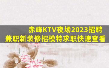 赤峰KTV夜场2023招聘兼职新装修招模特求职快速查看